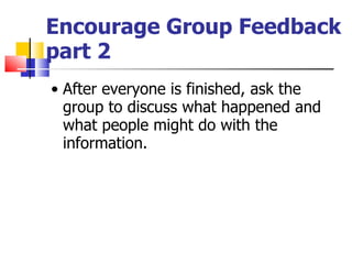 Encourage Group Feedback part 2 <ul><ul><li>After everyone is finished, ask the group to discuss what happened and what pe...