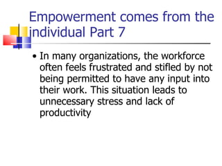 Empowerment comes from the individual Part 7 <ul><ul><li>In many organizations, the workforce often feels frustrated and s...
