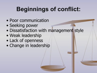 Beginnings of conflict: Poor communication  Seeking power  Dissatisfaction with management style  Weak leadership  Lack of openness  Change in leadership  