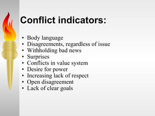 Conflict indicators: Body language  Disagreements, regardless of issue  Withholding bad news  Surprises  Conflicts in value system  Desire for power  Increasing lack of respect  Open disagreement  Lack of clear goals  