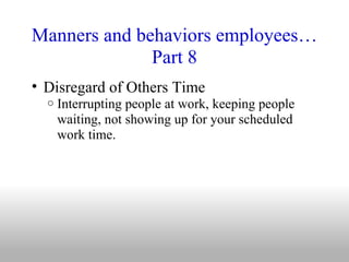 Manners and behaviors employees…Part 8 <ul><ul><li>Disregard of Others Time </li></ul></ul><ul><ul><ul><li>Interrupting pe...