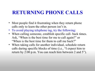 RETURNING PHONE CALLS <ul><ul><li>Most people find it frustrating when they return phone calls only to learn the other per...