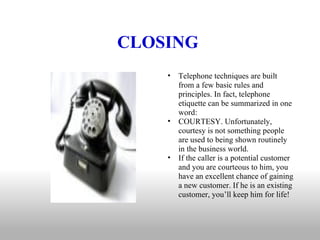 CLOSING  <ul><ul><li>Telephone techniques are built from a few basic rules and principles. In fact, telephone etiquette ca...