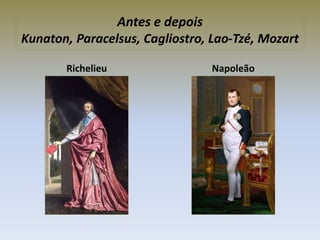 Antes e depois
Kunaton, Paracelsus, Cagliostro, Lao-Tzé, Mozart
Richelieu Napoleão
 