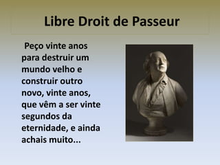 Libre Droit de Passeur
Peço vinte anos
para destruir um
mundo velho e
construir outro
novo, vinte anos,
que vêm a ser vinte
segundos da
eternidade, e ainda
achais muito...
 