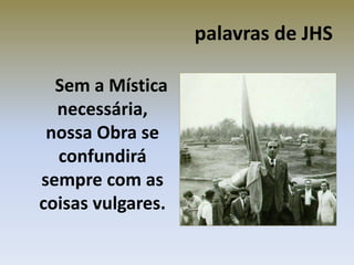palavras de JHS
Sem a Mística
necessária,
nossa Obra se
confundirá
sempre com as
coisas vulgares.
 