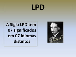 LPD
A Sigla LPD tem
07 significados
em 07 idiomas
distintos
 