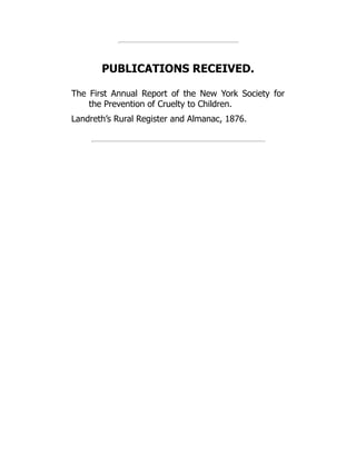 PUBLICATIONS RECEIVED.
The First Annual Report of the New York Society for
the Prevention of Cruelty to Children.
Landreth’s Rural Register and Almanac, 1876.
 