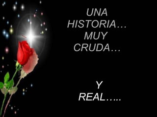 UNA HISTORIA… MUY  CRUDA… Y  REAL….. 