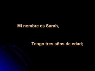 Mi nombre es Sarah,  Tengo tres años de edad; 