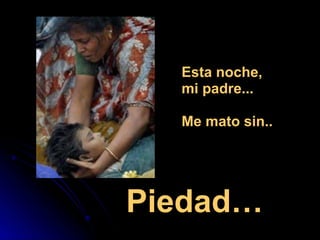 Esta noche, mi padre...  Me mato sin.. Piedad… 