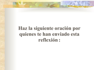 Haz la siguiente oración por quienes te han enviado esta reflexión   : 