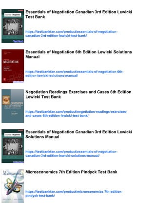 Essentials of Negotiation Canadian 3rd Edition Lewicki
Test Bank
https://testbankfan.com/product/essentials-of-negotiation-
canadian-3rd-edition-lewicki-test-bank/
Essentials of Negotiation 6th Edition Lewicki Solutions
Manual
https://testbankfan.com/product/essentials-of-negotiation-6th-
edition-lewicki-solutions-manual/
Negotiation Readings Exercises and Cases 6th Edition
Lewicki Test Bank
https://testbankfan.com/product/negotiation-readings-exercises-
and-cases-6th-edition-lewicki-test-bank/
Essentials of Negotiation Canadian 3rd Edition Lewicki
Solutions Manual
https://testbankfan.com/product/essentials-of-negotiation-
canadian-3rd-edition-lewicki-solutions-manual/
Microeconomics 7th Edition Pindyck Test Bank
https://testbankfan.com/product/microeconomics-7th-edition-
pindyck-test-bank/
 