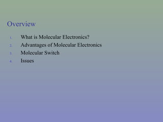 Overview
1. What is Molecular Electronics?
2. Advantages of Molecular Electronics
3. Molecular Switch
4. Issues
 