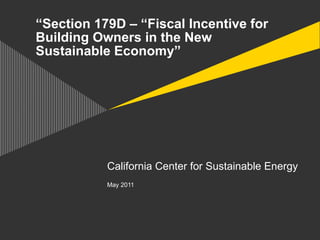 “Section 179D – “Fiscal Incentive for
Building Owners in the New
Sustainable Economy”




           California Center for Sustainable Energy
           May 2011
 