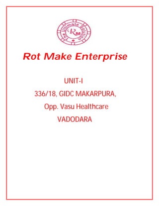 Rot Make Enterprise
UNIT-I
336/18, GIDC MAKARPURA,
Opp. Vasu Healthcare
VADODARA
 