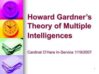 1
Howard Gardner’s
Theory of Multiple
Intelligences
Cardinal O’Hara In-Service 1/19/2007
 