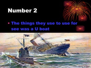 Number 2 <ul><li>The things they use to use for see was a U boat   </li></ul>
