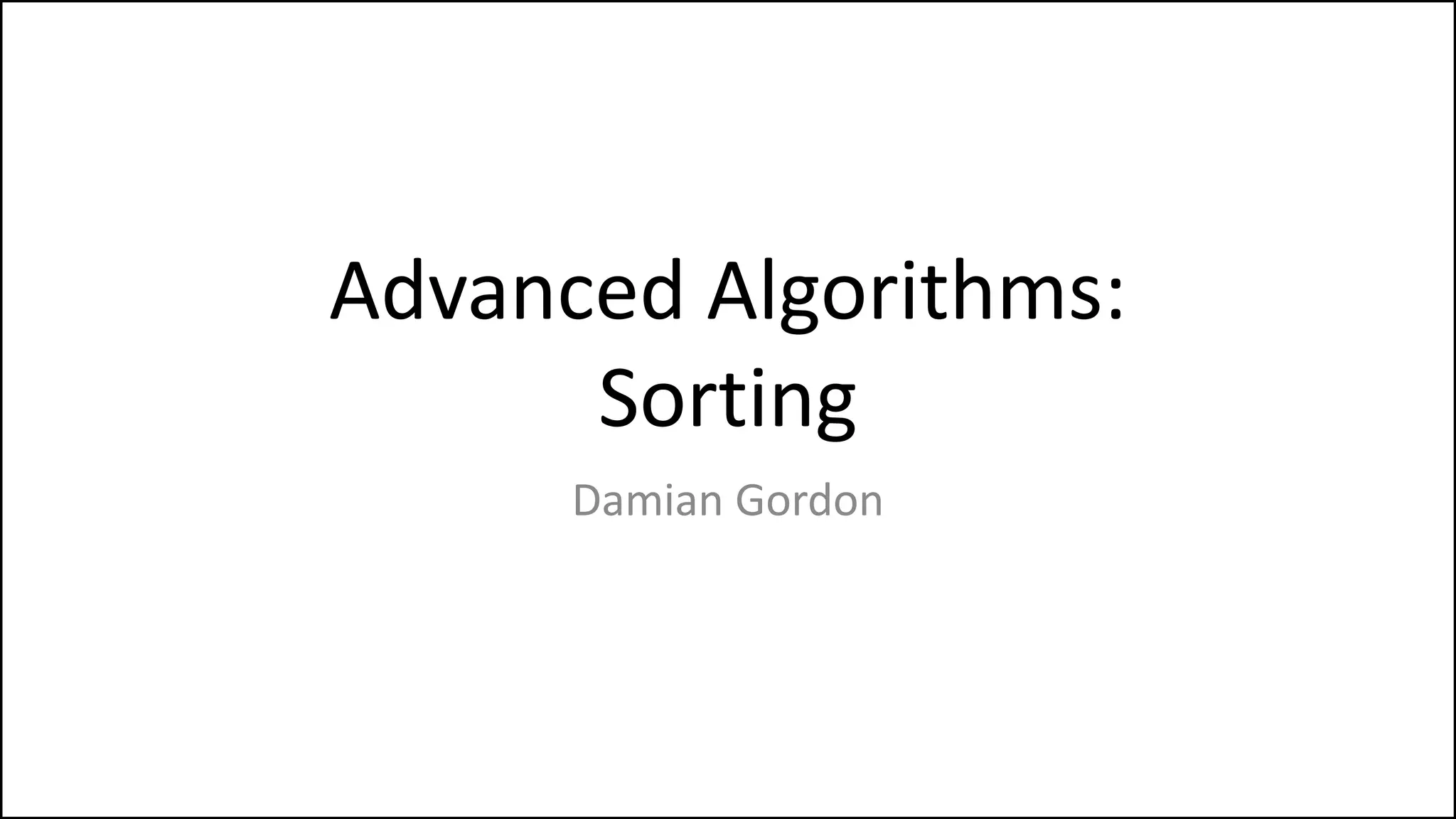 Advanced Algorithms:
Sorting
Damian Gordon
 