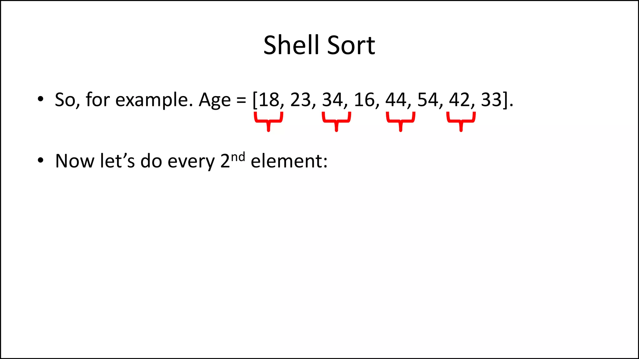 Shell Sort
• So, for example. Age = [18, 23, 34, 16, 44, 54, 42, 33].
• Now let’s do every 2nd element:
 