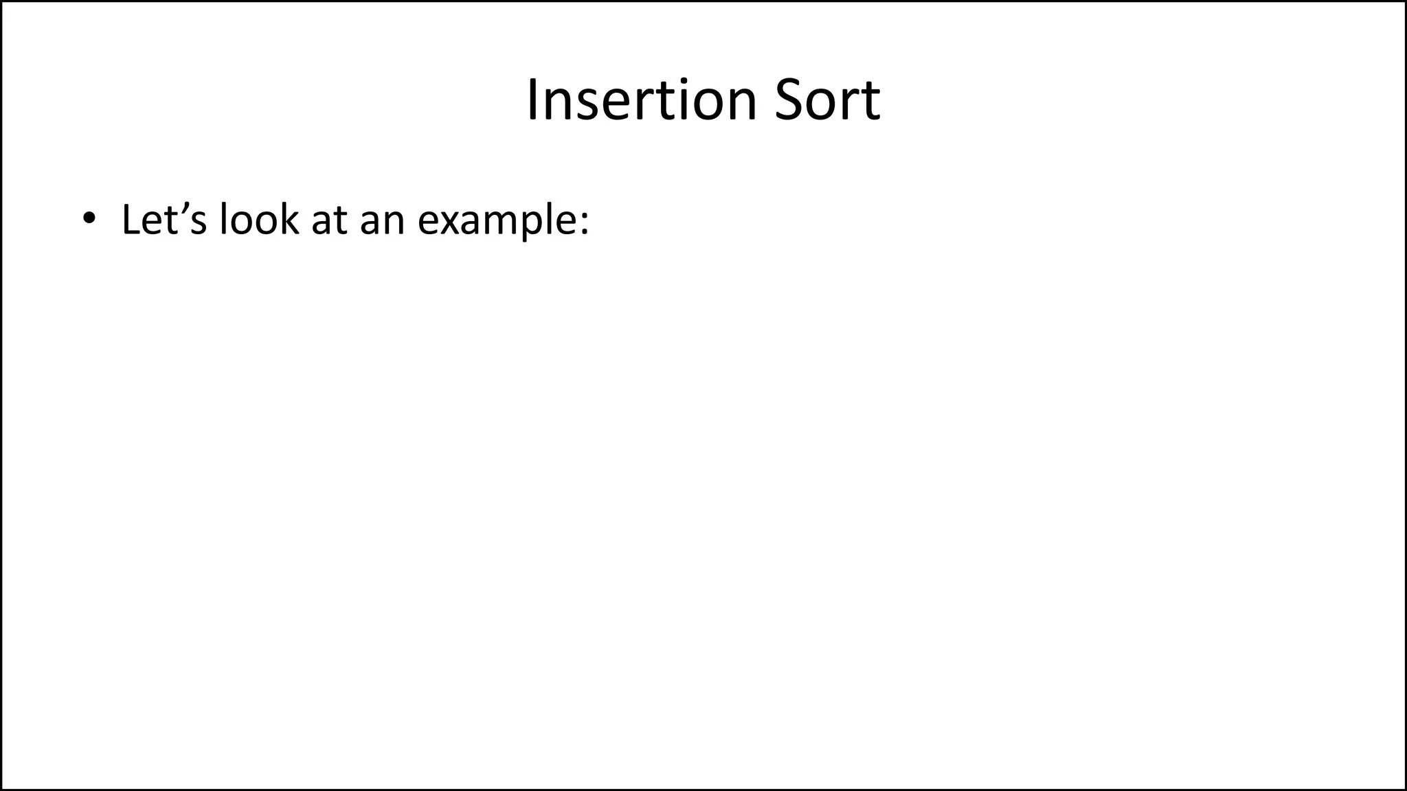 Insertion Sort
• Let’s look at an example:
 