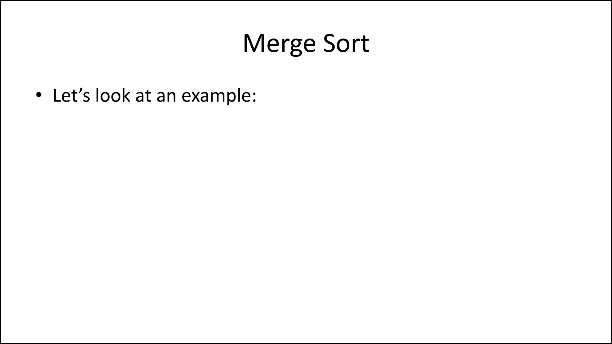 Merge Sort
• Let’s look at an example:
 