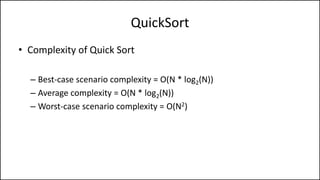 QuickSort
• Complexity of Quick Sort
– Best-case scenario complexity = O(N * log2(N))
– Average complexity = O(N * log2(N))
– Worst-case scenario complexity = O(N2)
 