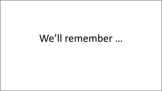 We’ll remember …
 