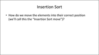 Insertion Sort
• How do we move the elements into their correct position
(we’ll call this the “Insertion Sort move”)?
 