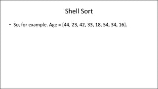 Shell Sort
• So, for example. Age = [44, 23, 42, 33, 18, 54, 34, 16].
 
