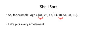 Shell Sort
• So, for example. Age = [44, 23, 42, 33, 18, 54, 34, 16].
• Let’s pick every 4th element:
 