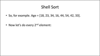 Shell Sort
• So, for example. Age = [18, 23, 34, 16, 44, 54, 42, 33].
• Now let’s do every 2nd element:
 