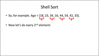 Shell Sort
• So, for example. Age = [18, 23, 34, 16, 44, 54, 42, 33].
• Now let’s do every 2nd element:
 