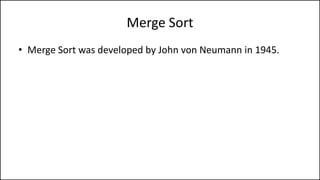 Merge Sort
• Merge Sort was developed by John von Neumann in 1945.
 