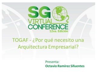TOGAF	- ¿Por	qué	necesito	una	
Arquitectura	Empresarial?
Presenta:
Octavio	Ramírez	Sifuentes
 