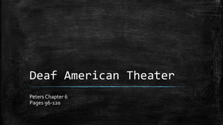 Deaf American Theater
Peters Chapter 6
Pages 96-120
 