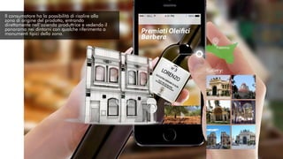 Il consumatore ha la possibilità di risalire alla
zona di origine del prodotto, entrando
direttamente nell’azienda produttrice e vedendo il
panorama nei dintorni con qualche riferimento a
monumenti tipici della zona.
 