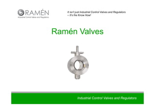 Industrial Control Valves and Regulators
It isn’t just Industrial Control Valves and Regulators
– It’s the Know How!
Ramén Valves
 
