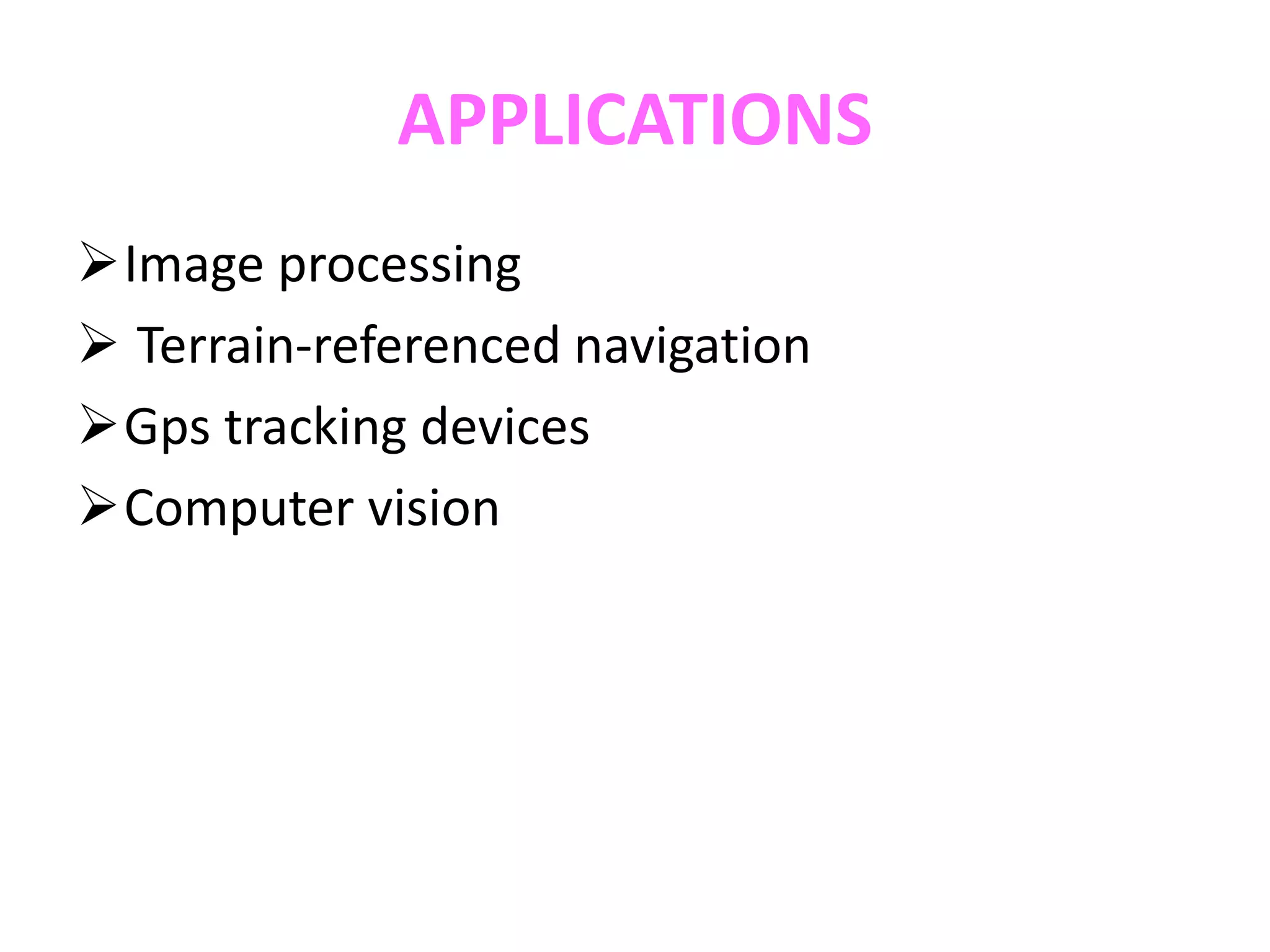 APPLICATIONS
Image processing
 Terrain-referenced navigation
Gps tracking devices
Computer vision
 