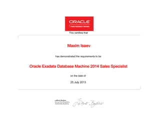 has demonstrated the requirements to be
This certifies that
on the date of
25 July 2013
Oracle Exadata Database Machine 2014 Sales Specialist
Maxim Isaev
 
