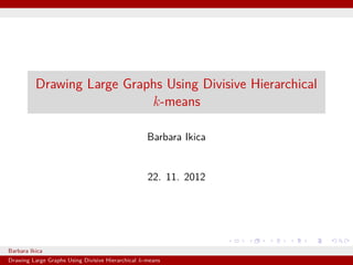 Drawing Large Graphs Using Divisive Hierarchical
k-means
Barbara Ikica
22. 11. 2012
Barbara Ikica
Drawing Large Graphs Using Divisive Hierarchical k-means
 