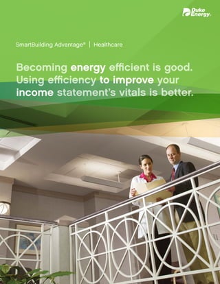 SmartBuilding Advantage®
| Healthcare
Becoming energy efficient is good.
Using efficiency to improve your
income statement’s vitals is better.
energy
to improve
income
 