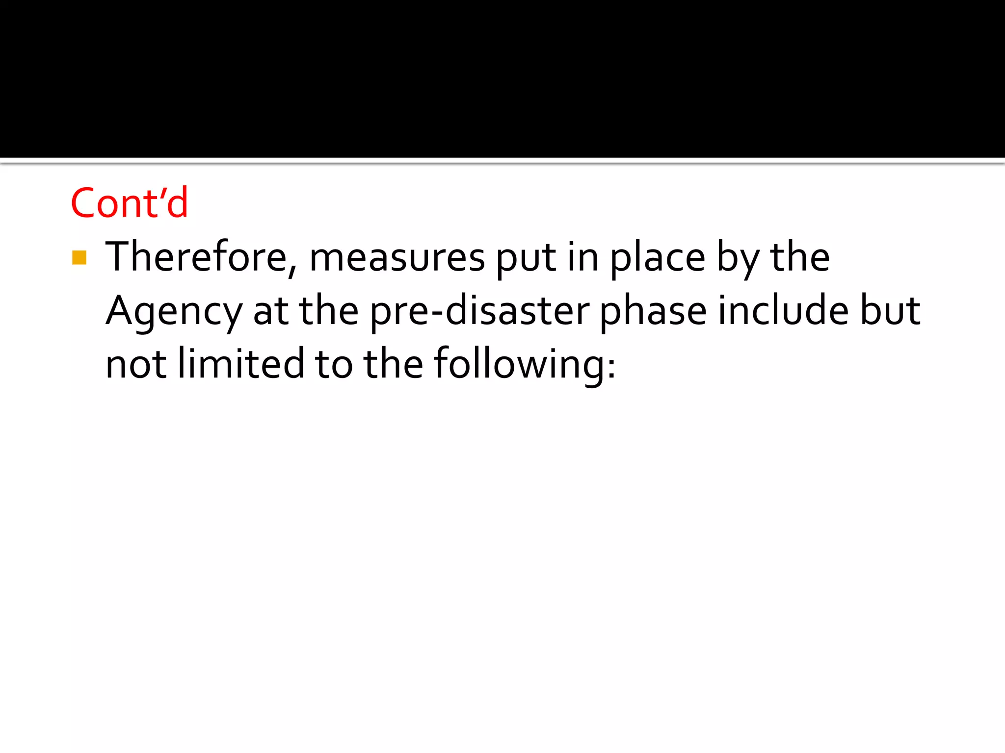 Cont’d
 Therefore, measures put in place by the
Agency at the pre-disaster phase include but
not limited to the following:
 