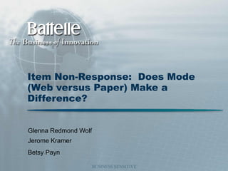 BUSINESS SENSITIVE
Item Non-Response: Does Mode
(Web versus Paper) Make a
Difference?
Glenna Redmond Wolf
Jerome Kramer
Betsy Payn
 