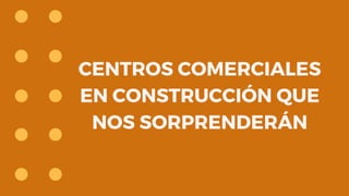 CENTROS COMERCIALES
EN CONSTRUCCIÓN QUE
NOS SORPRENDERÁN
 