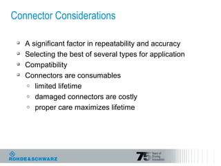 Connector Considerations

A significant factor in repeatability and accuracy

Selecting the best of several types for application

Compatibility

Connectors are consumables
o limited lifetime
o damaged connectors are costly
o proper care maximizes lifetime
 