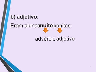 b) adjetivo:
Eram alunas
muitobonitas.
advérbioadjetivo
4
 