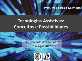 Profª. MSc. Soraia Silva Prietch



 Tecnologias Assistivas:
Conceitos e Possibilidades

     São Bernardo do Campo/SP,
           17/ Ago/ 2012
 