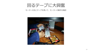 回るテープに大興奮
モーターの先にテープを巻いて、モーターの動作を確認
34
 