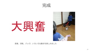 完成
直進、回転、バック、いろいろな動きを楽しみました
39
大興奮
 